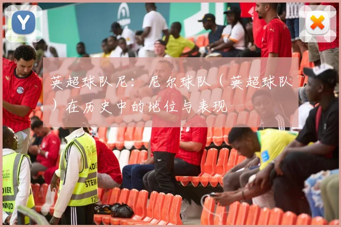 英超球队尼：尼尔球队（英超球队）在历史中的地位与表现