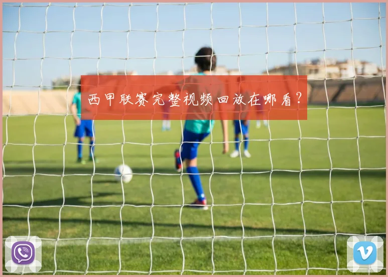 西甲联赛完整视频回放在哪看？