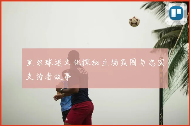 里尔球迷文化探秘主场氛围与忠实支持者故事
